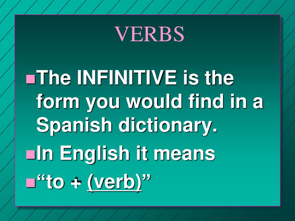VERBS The INFINITIVE is the form you would find in a Spanish dictionary.