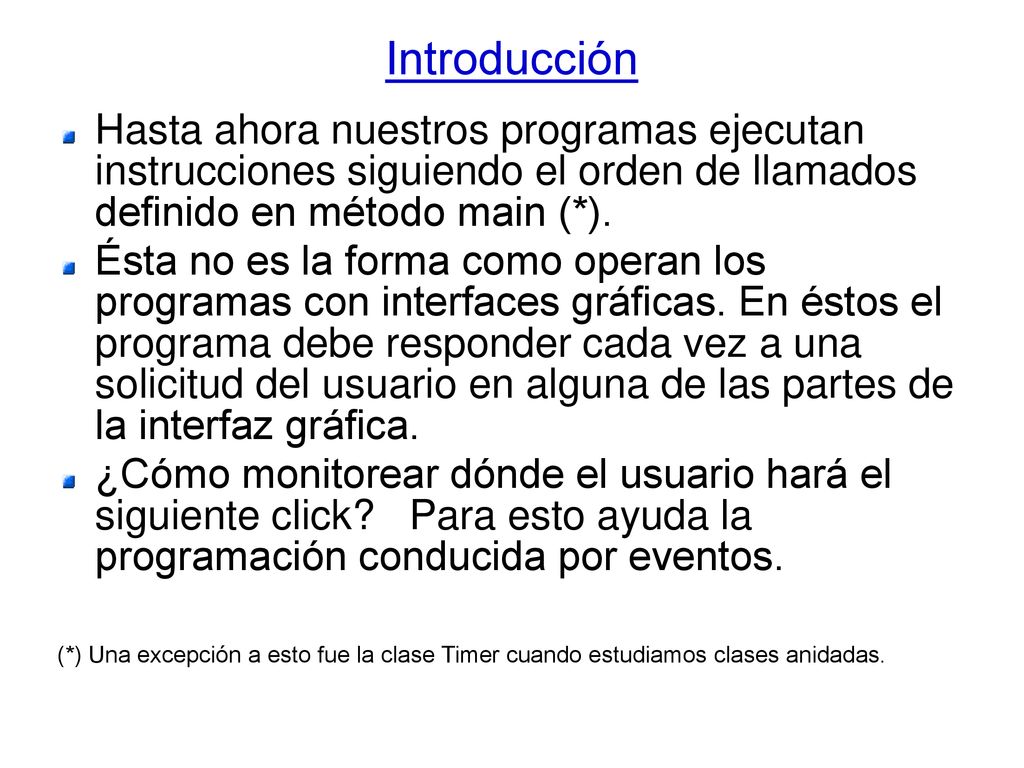 Introducción Hasta ahora nuestros programas ejecutan instrucciones siguiendo el orden de llamados definido en método main (*).
