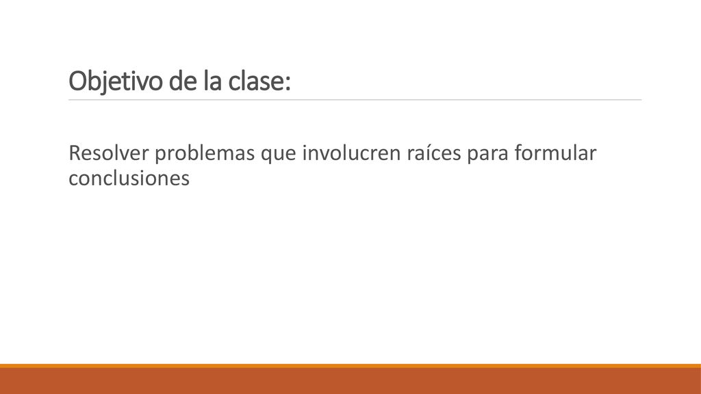 Objetivo de la clase: Resolver problemas que involucren raíces para formular conclusiones