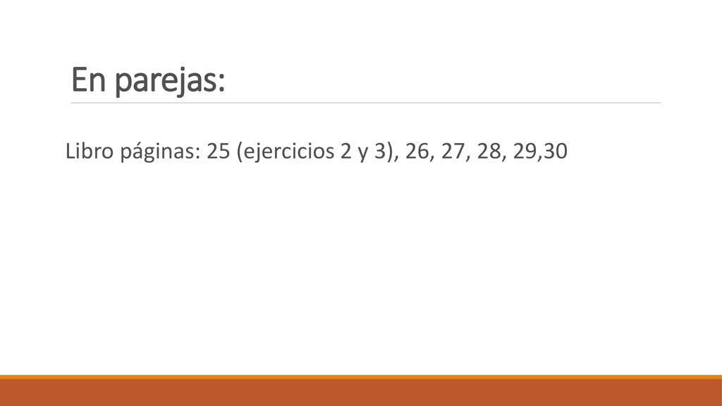 En parejas: Libro páginas: 25 (ejercicios 2 y 3), 26, 27, 28, 29,30
