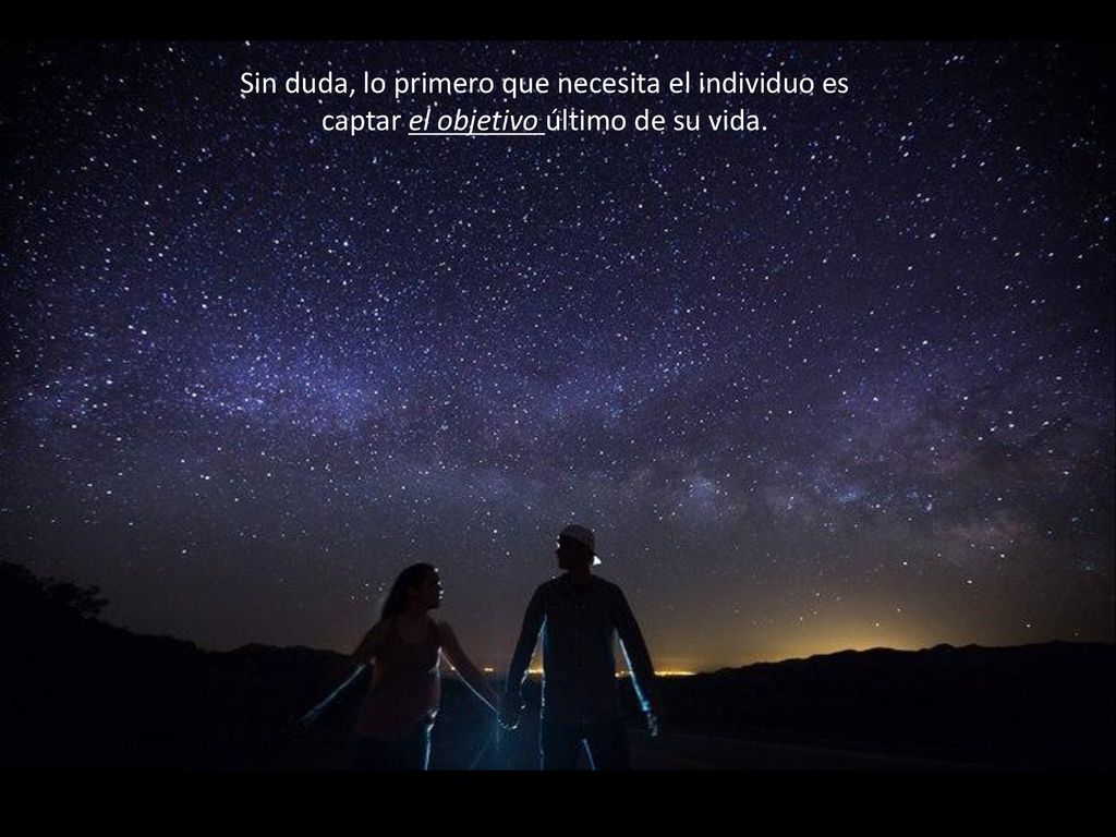 Sin duda, lo primero que necesita el individuo es captar el objetivo último de su vida.