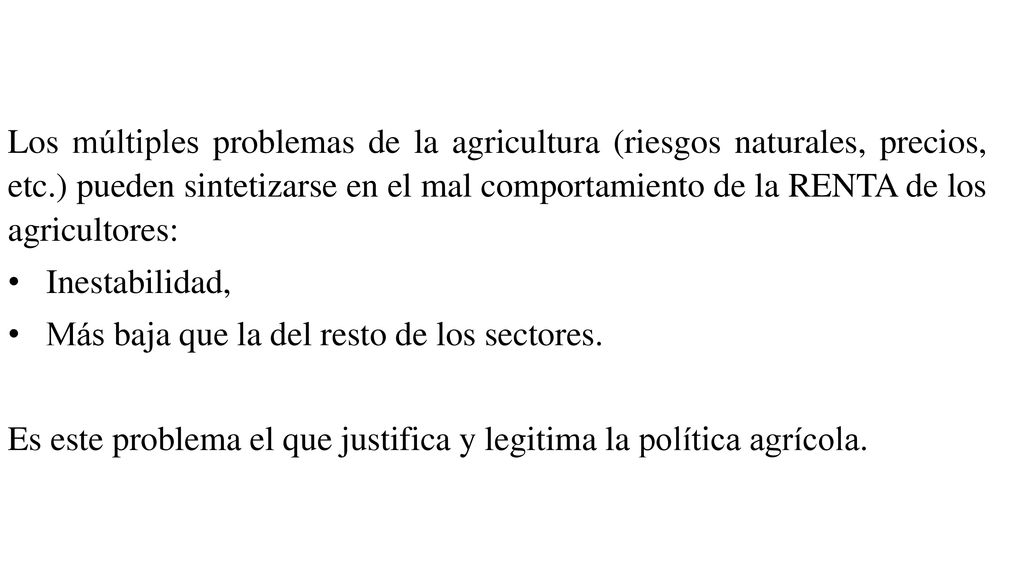 Los múltiples problemas de la agricultura (riesgos naturales, precios, etc.) pueden sintetizarse en el mal comportamiento de la RENTA de los agricultores: