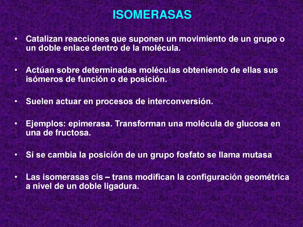 ISOMERASAS Catalizan reacciones que suponen un movimiento de un grupo o un doble enlace dentro de la molécula.