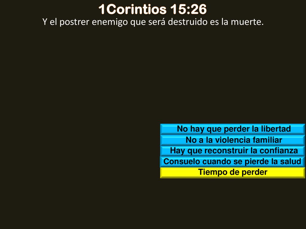 1Corintios 15:26 Y el postrer enemigo que será destruido es la muerte.