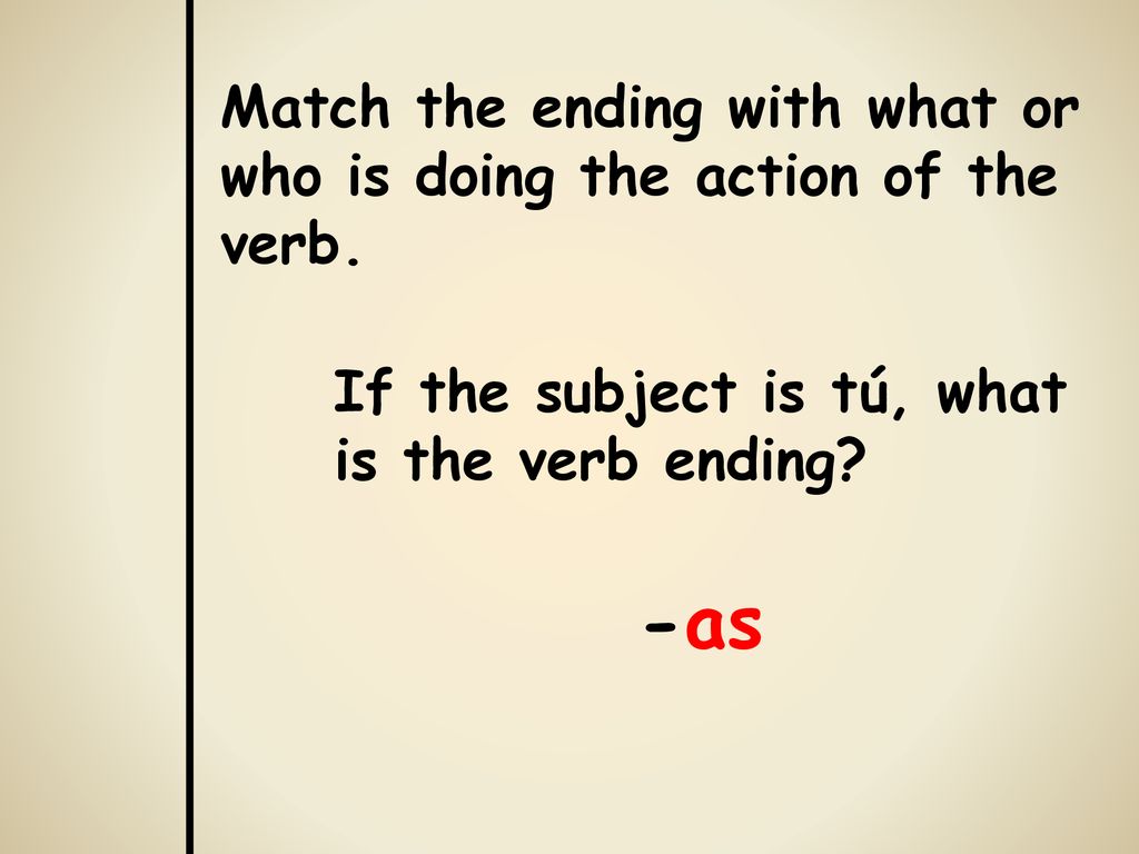 -as Match the ending with what or who is doing the action of the verb.