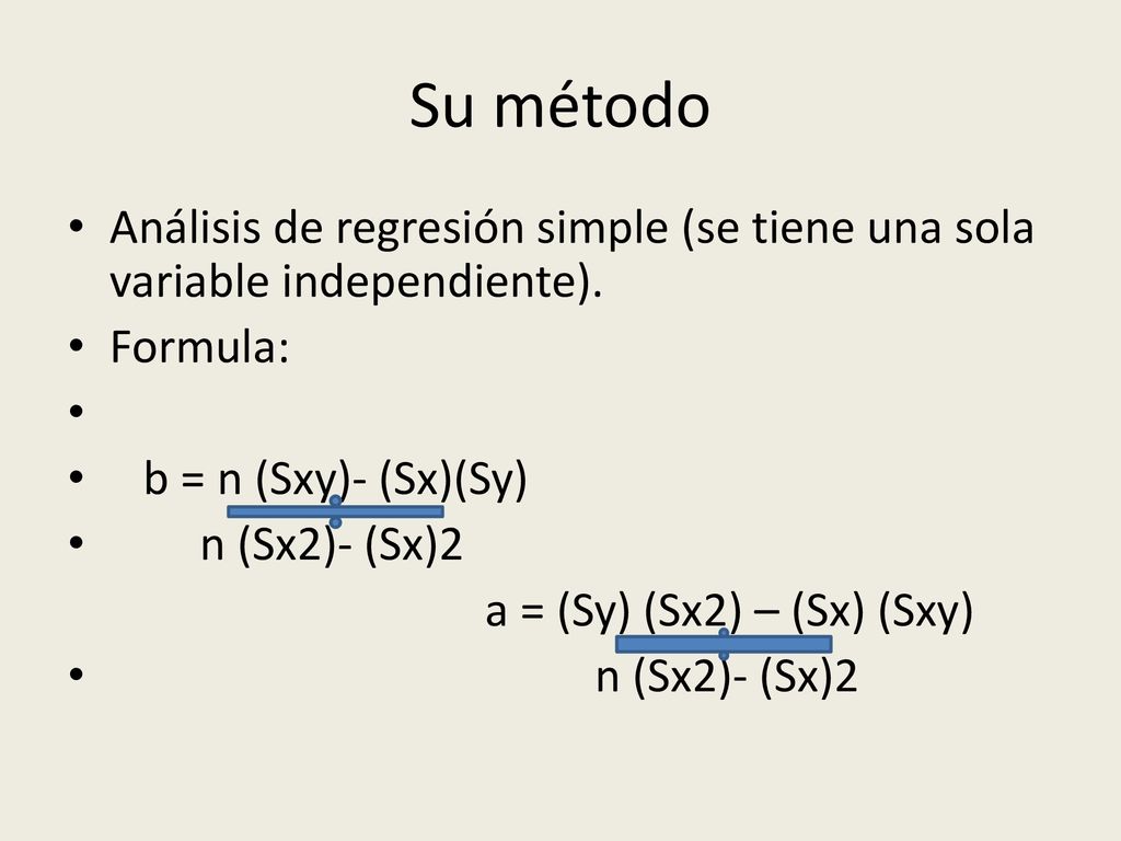 Su método Análisis de regresión simple (se tiene una sola variable independiente). Formula: b = n (Sxy)- (Sx)(Sy)
