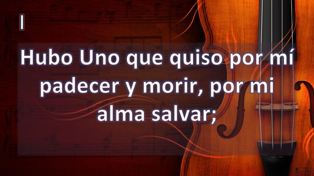 Hubo Uno que quiso por mí padecer y morir, por mi alma salvar;