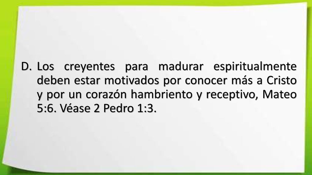 Los creyentes para madurar espiritualmente deben estar motivados por conocer más a Cristo y por un corazón hambriento y receptivo, Mateo 5:6.