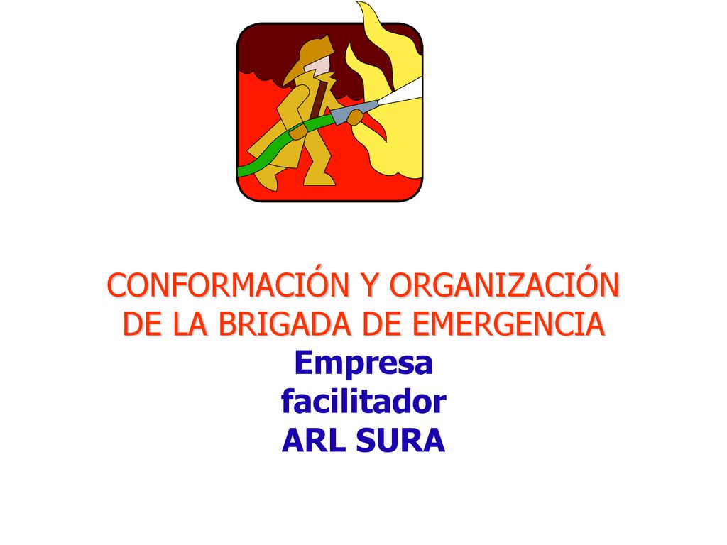 CONFORMACIÓN Y ORGANIZACIÓN DE LA BRIGADA DE EMERGENCIA Empresa facilitador ARL SURA