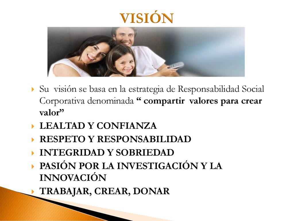 VISIÓN Su visión se basa en la estrategia de Responsabilidad Social Corporativa denominada compartir valores para crear valor