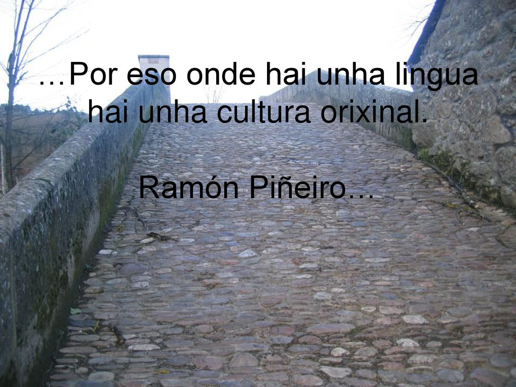 …Por eso onde hai unha lingua hai unha cultura orixinal. Ramón Piñeiro…