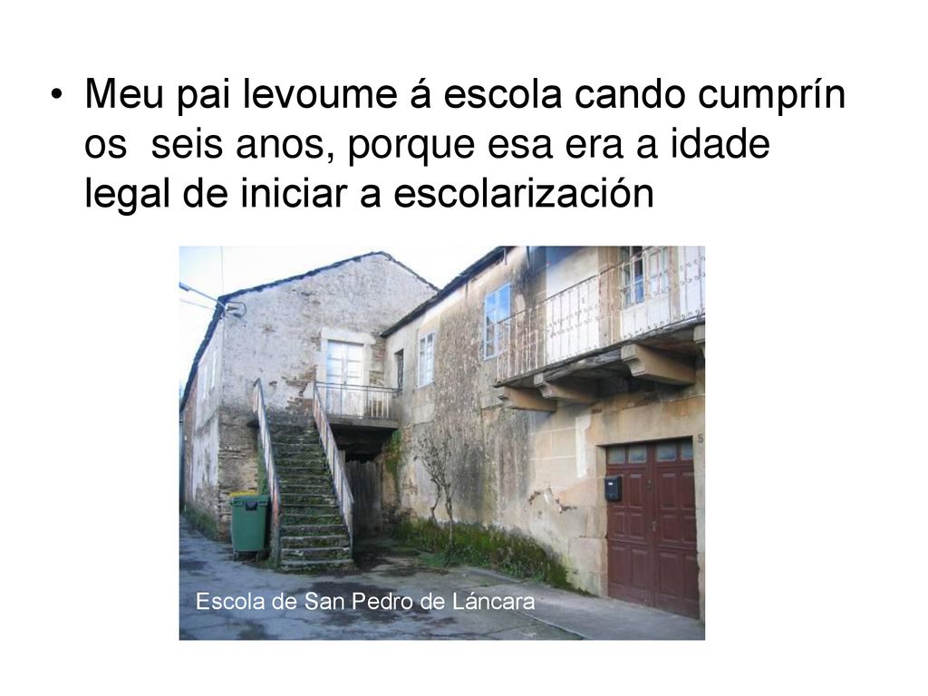 Meu pai levoume á escola cando cumprín os seis anos, porque esa era a idade legal de iniciar a escolarización