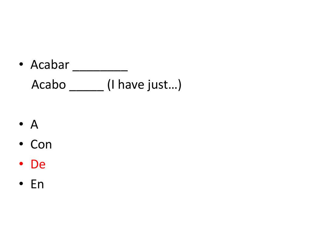 Acabar ________ Acabo _____ (I have just…) A Con De En