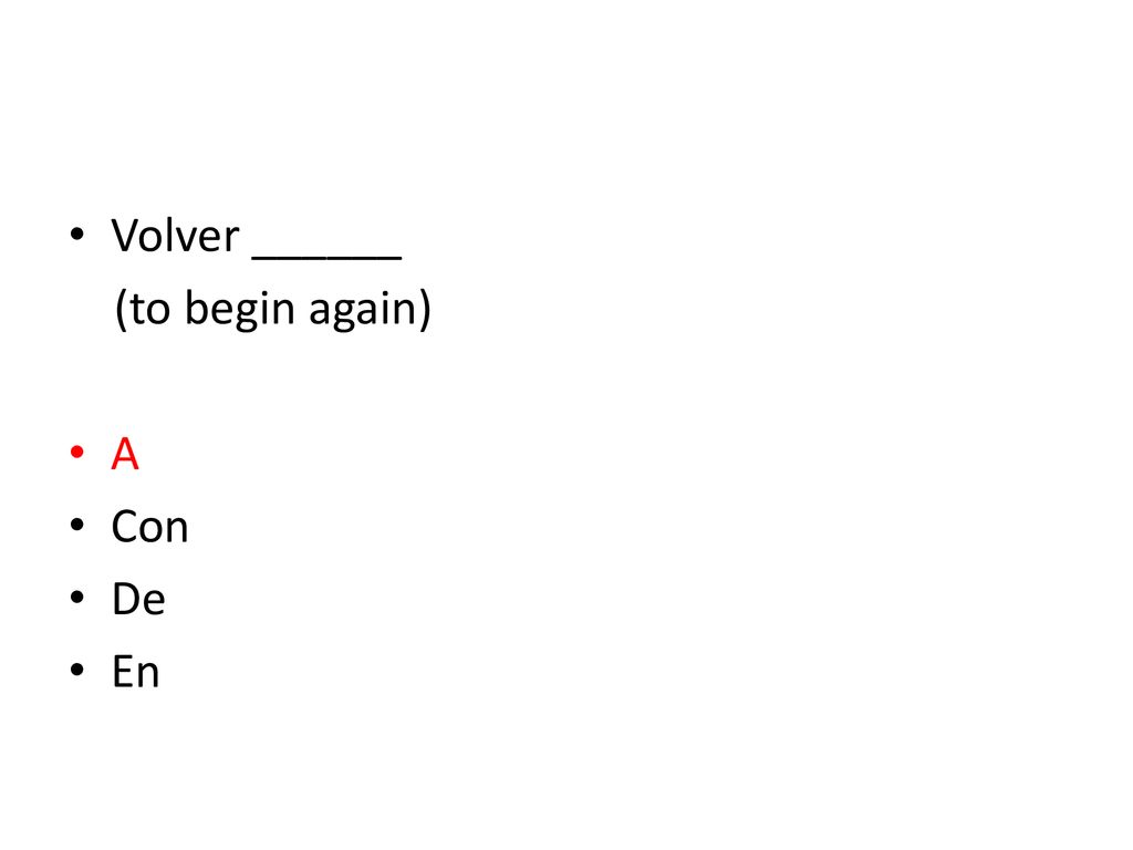 Volver ______ (to begin again) A Con De En