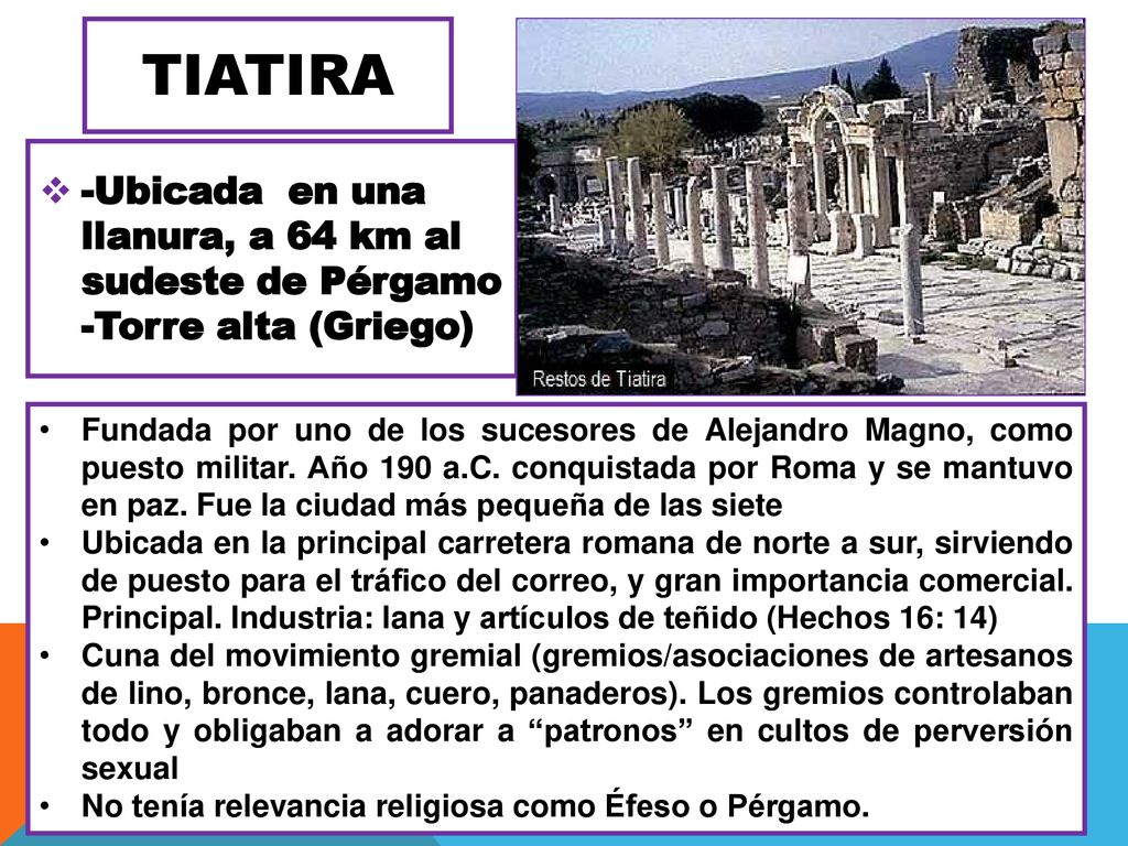 TIATIRA -Ubicada en una llanura, a 64 km al sudeste de Pérgamo -Torre alta (Griego)