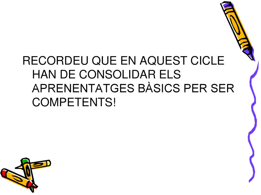 RECORDEU QUE EN AQUEST CICLE HAN DE CONSOLIDAR ELS APRENENTATGES BÀSICS PER SER COMPETENTS!