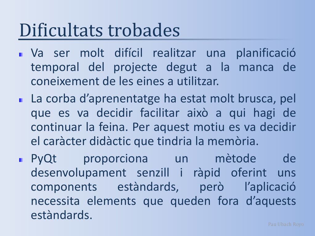 Dificultats trobades Va ser molt difícil realitzar una planificació temporal del projecte degut a la manca de coneixement de les eines a utilitzar.
