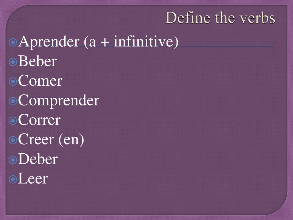 Define the verbs Aprender (a + infinitive) Beber Comer Comprender