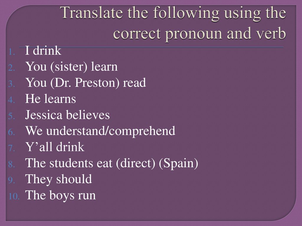 Translate the following using the correct pronoun and verb