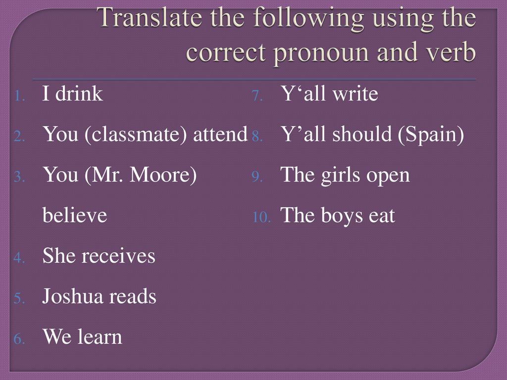 Translate the following using the correct pronoun and verb