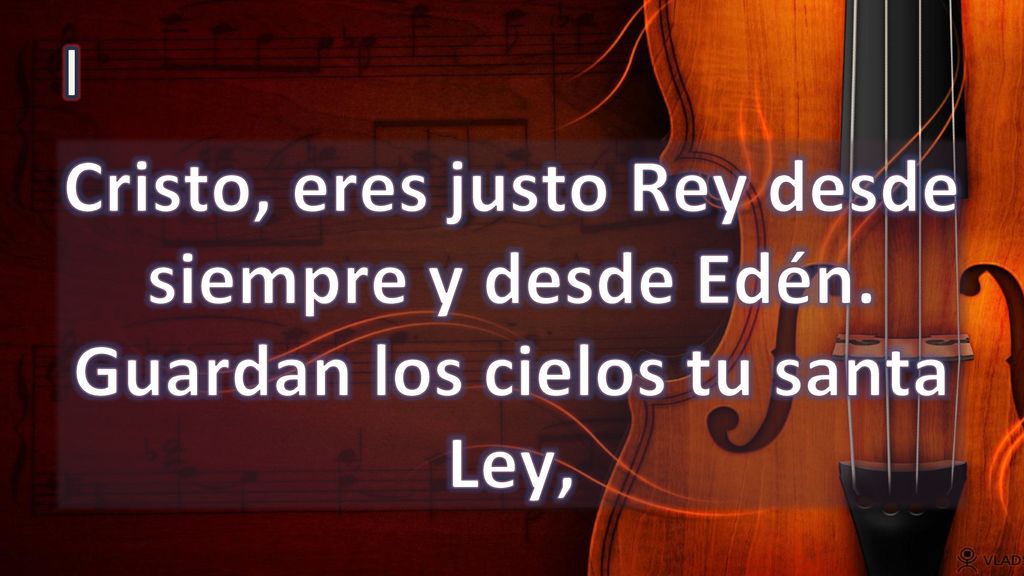I Cristo, eres justo Rey desde siempre y desde Edén. Guardan los cielos tu santa Ley,