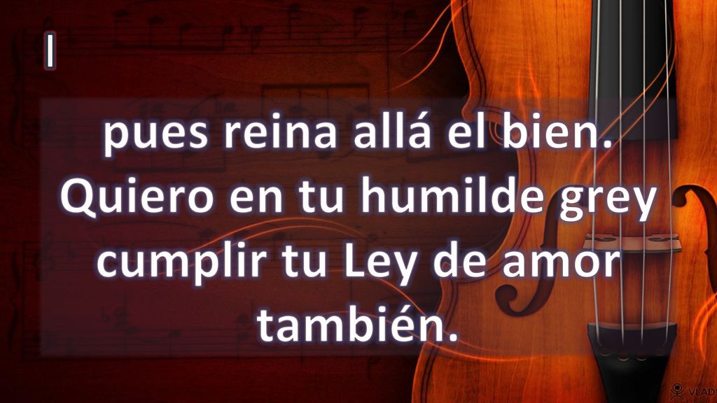 I pues reina allá el bien. Quiero en tu humilde grey cumplir tu Ley de amor también.