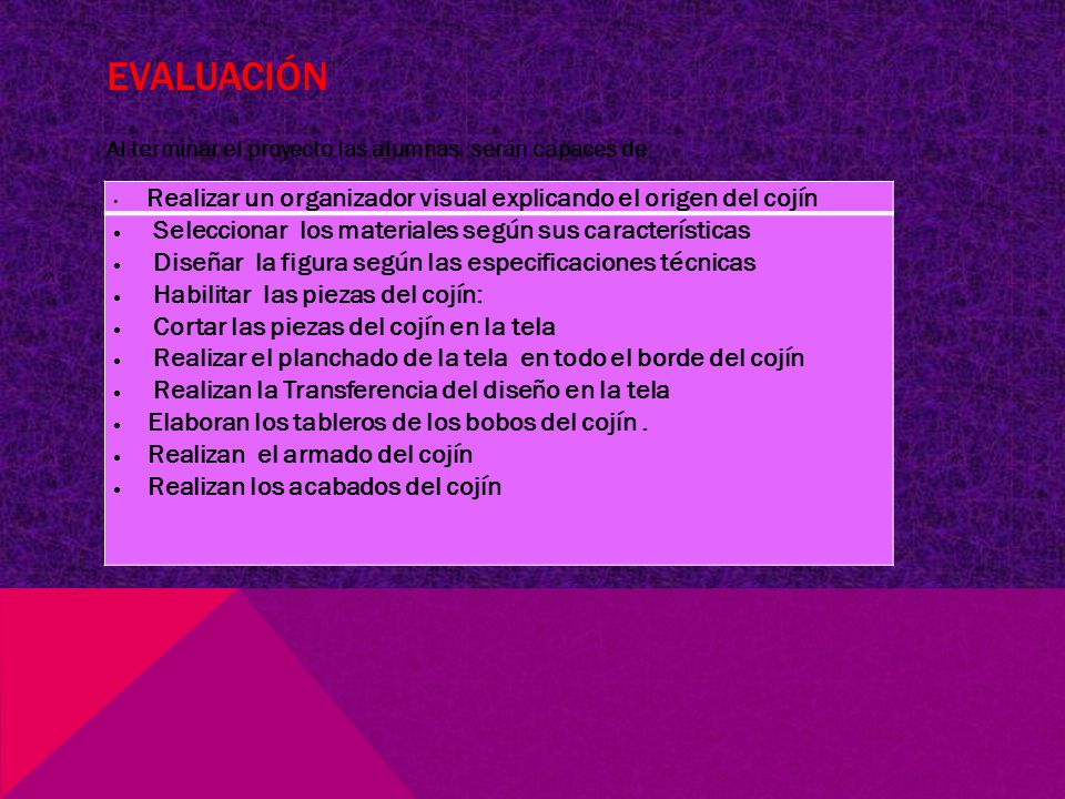 evaluación Al terminar el proyecto las alumnas serán capaces de. Realizar un organizador visual explicando el origen del cojín.