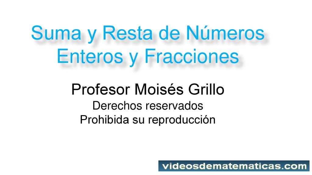 Suma y Resta de Números Enteros y Fracciones Profesor Moisés Grillo