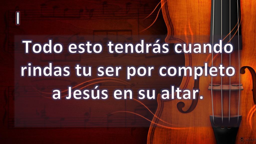 I Todo esto tendrás cuando rindas tu ser por completo a Jesús en su altar.