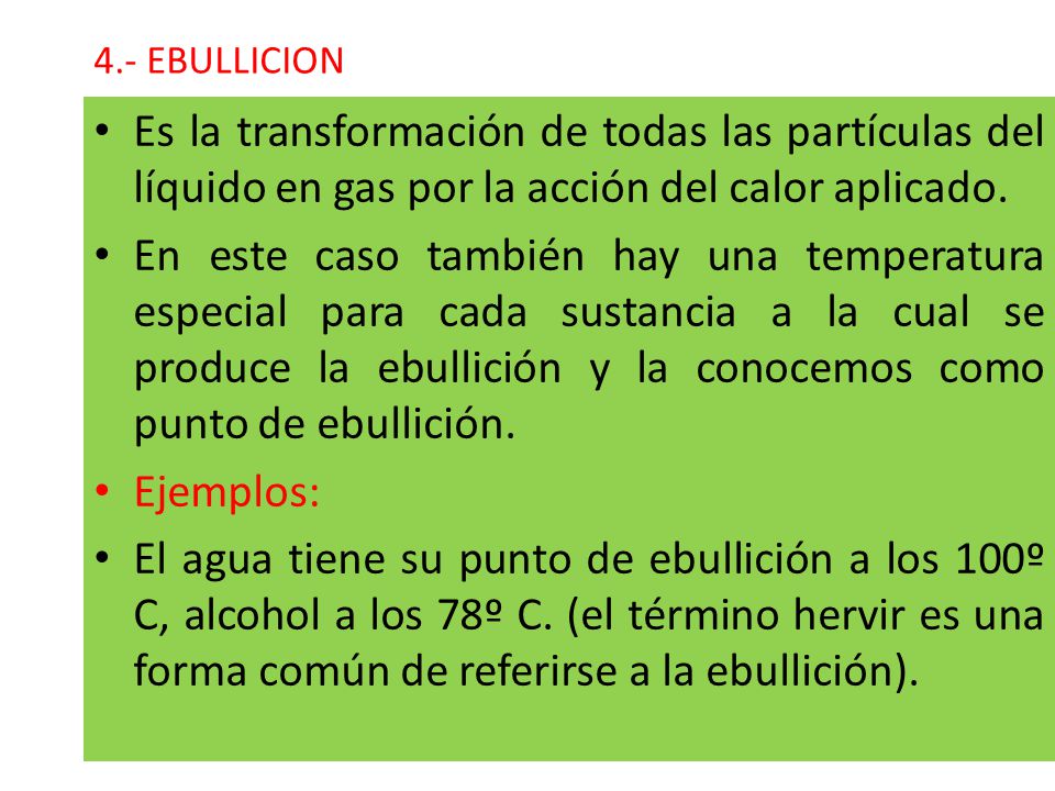 4.- EBULLICION Es la transformación de todas las partículas del líquido en gas por la acción del calor aplicado.