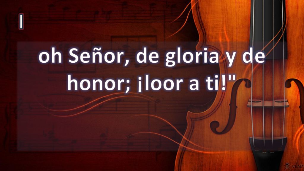 oh Señor, de gloria y de honor; ¡loor a ti!