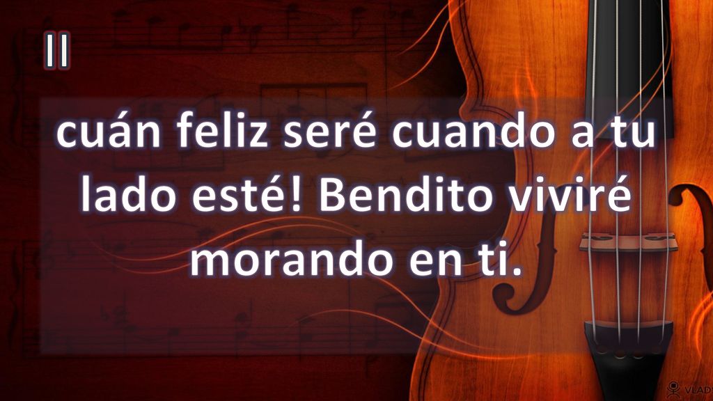 cuán feliz seré cuando a tu lado esté! Bendito viviré morando en ti.