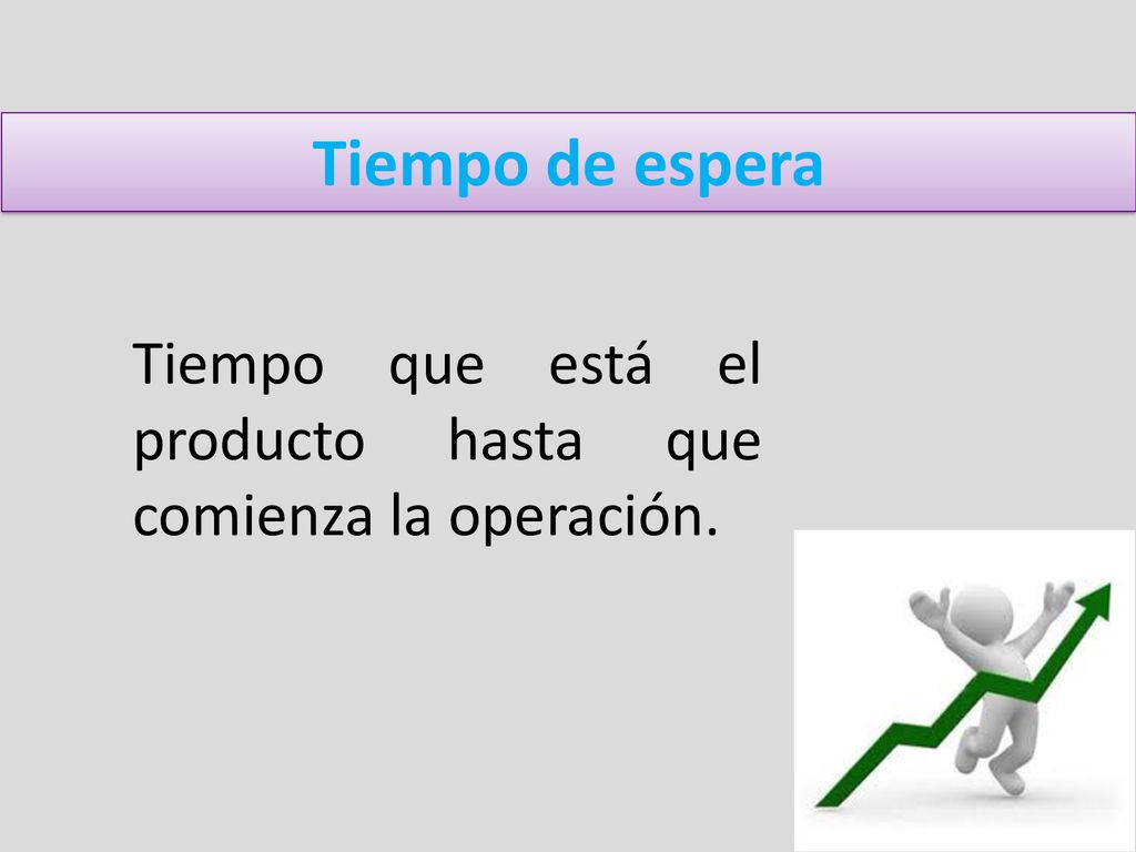 Tiempo de espera Tiempo que está el producto hasta que comienza la operación.