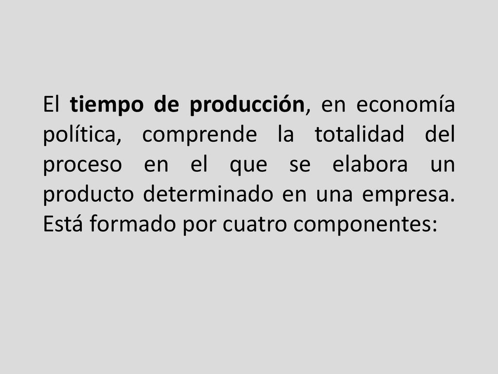 El tiempo de producción, en economía política, comprende la totalidad del proceso en el que se elabora un producto determinado en una empresa.