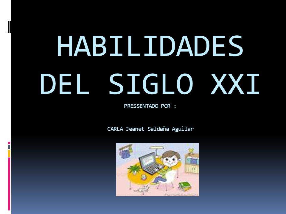 HABILIDADES DEL SIGLO XXI PRESSENTADO POR : CARLA Jeanet Saldaña Aguilar