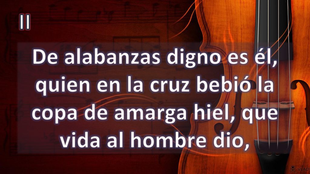 II De alabanzas digno es él, quien en la cruz bebió la copa de amarga hiel, que vida al hombre dio,