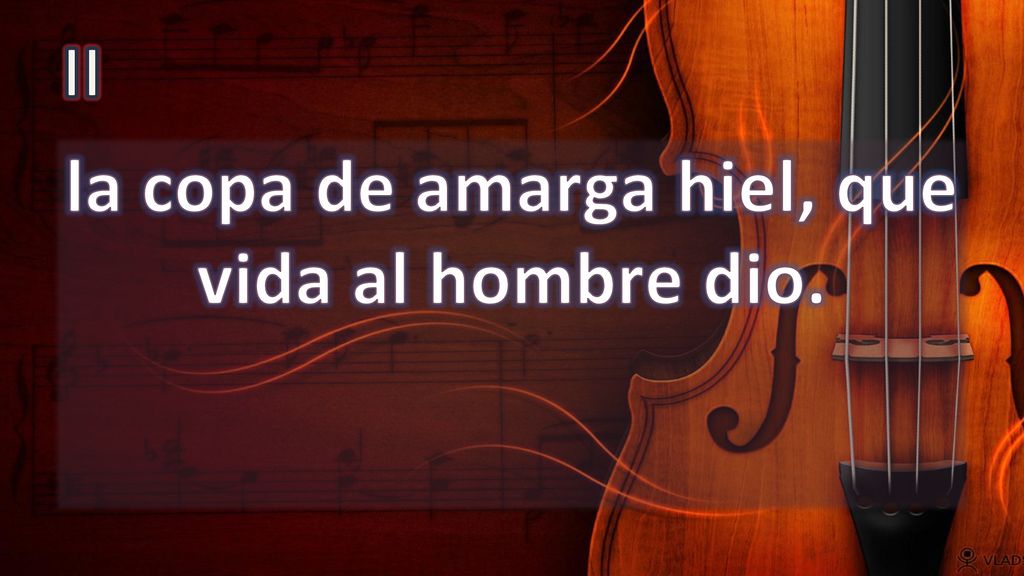 la copa de amarga hiel, que vida al hombre dio.