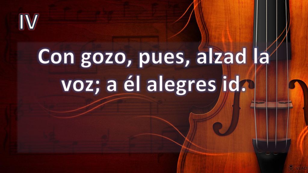 Con gozo, pues, alzad la voz; a él alegres id.