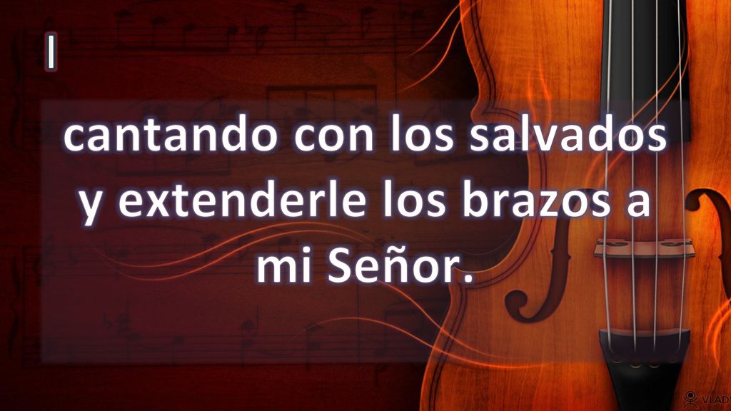 cantando con los salvados y extenderle los brazos a mi Señor.