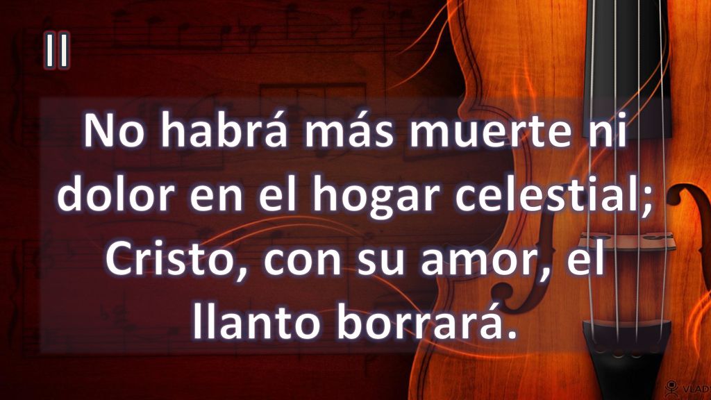 II No habrá más muerte ni dolor en el hogar celestial; Cristo, con su amor, el llanto borrará.