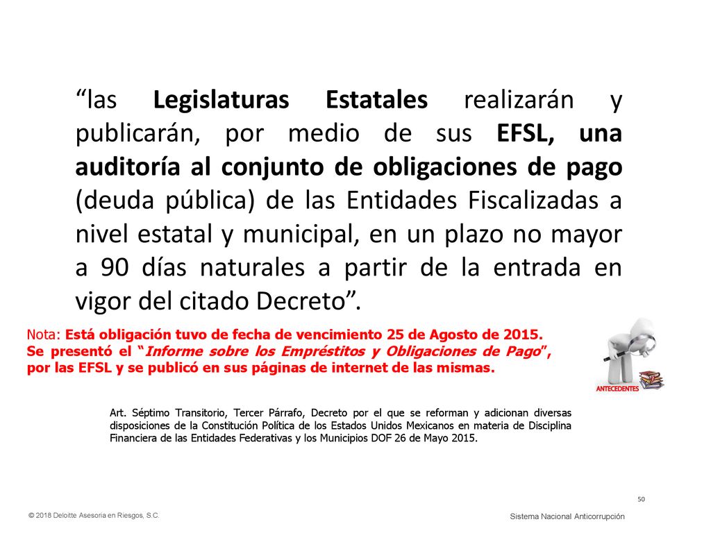 las Legislaturas Estatales realizarán y publicarán, por medio de sus EFSL, una auditoría al conjunto de obligaciones de pago (deuda pública) de las Entidades Fiscalizadas a nivel estatal y municipal, en un plazo no mayor a 90 días naturales a partir de la entrada en vigor del citado Decreto .