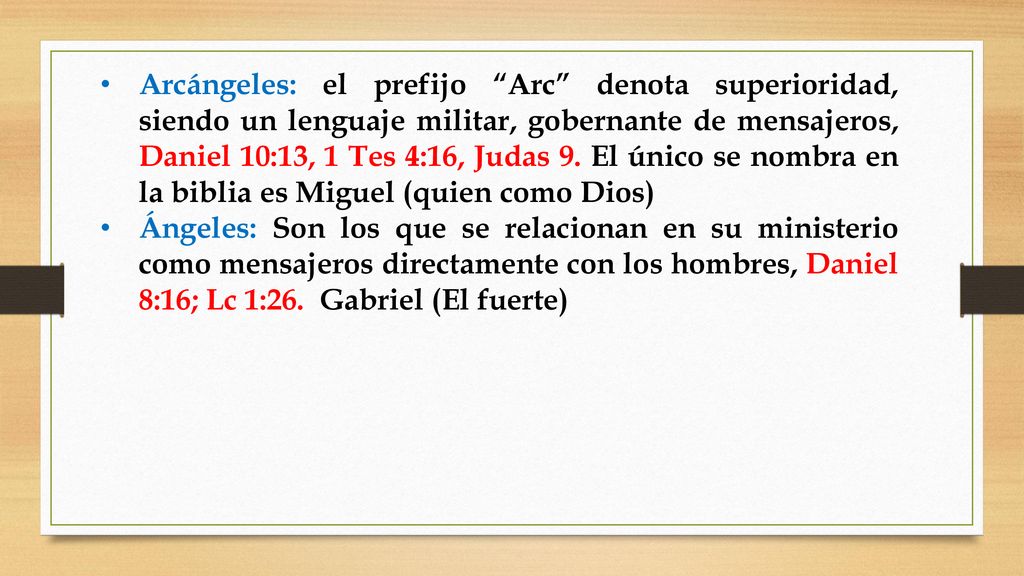 Arcángeles: el prefijo Arc denota superioridad, siendo un lenguaje militar, gobernante de mensajeros, Daniel 10:13, 1 Tes 4:16, Judas 9. El único se nombra en la biblia es Miguel (quien como Dios)