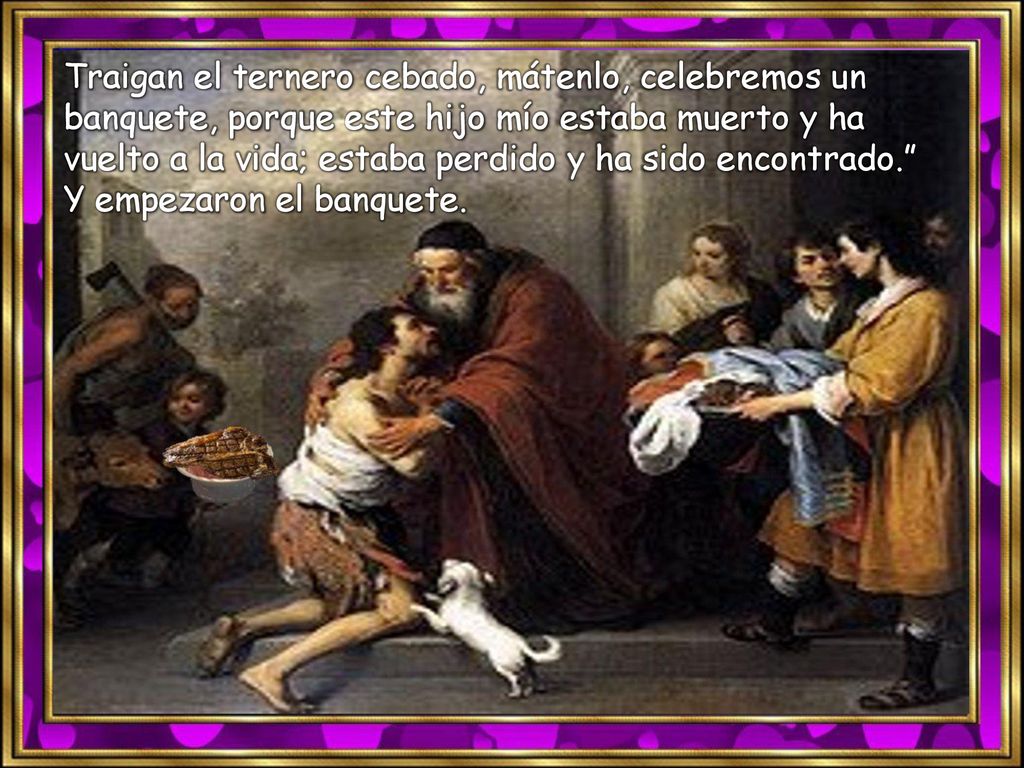 Traigan el ternero cebado, mátenlo, celebremos un banquete, porque este hijo mío estaba muerto y ha vuelto a la vida; estaba perdido y ha sido encontrado. Y empezaron el banquete.