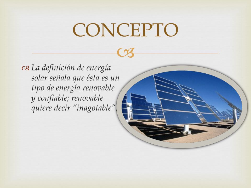 CONCEPTO La definición de energía solar señala que ésta es un tipo de energía renovable y confiable; renovable quiere decir inagotable .