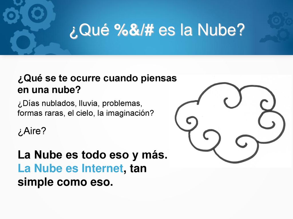 ¿Qué %&/# es la Nube ¿Qué se te ocurre cuando piensas en una nube ¿Días nublados, lluvia, problemas, formas raras, el cielo, la imaginación