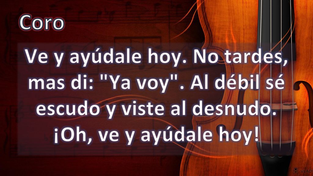 Coro Ve y ayúdale hoy. No tardes, mas di: Ya voy .