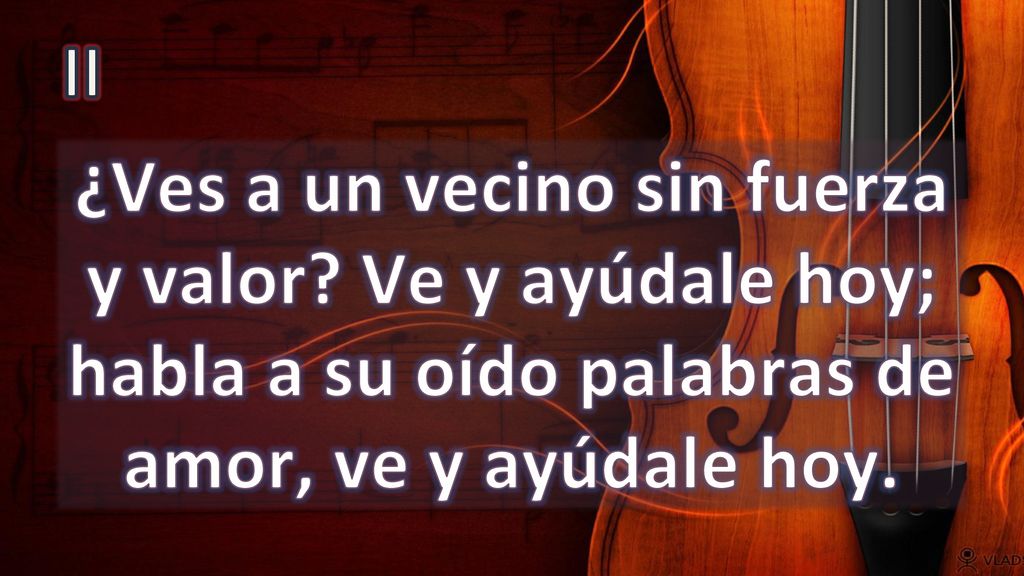 II ¿Ves a un vecino sin fuerza y valor.