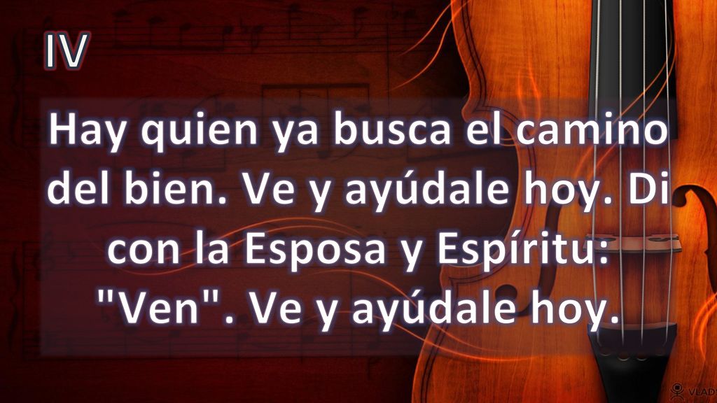 IV Hay quien ya busca el camino del bien. Ve y ayúdale hoy.
