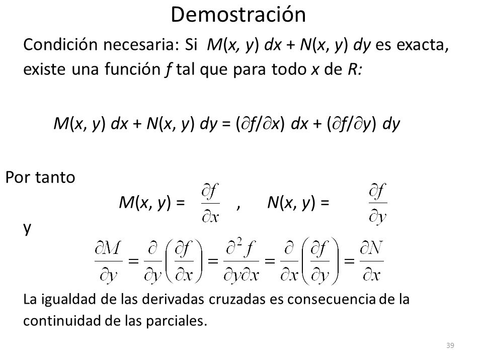 Demostración Condición necesaria: Si M(x, y) dx + N(x, y) dy es exacta, existe una función f tal que para todo x de R: