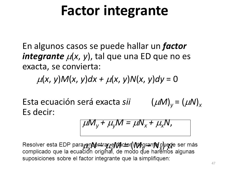 Factor integrante En algunos casos se puede hallar un factor integrante (x, y), tal que una ED que no es exacta, se convierta: